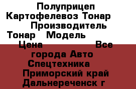 Полуприцеп Картофелевоз Тонар 95235 › Производитель ­ Тонар › Модель ­ 95 235 › Цена ­ 3 790 000 - Все города Авто » Спецтехника   . Приморский край,Дальнереченск г.